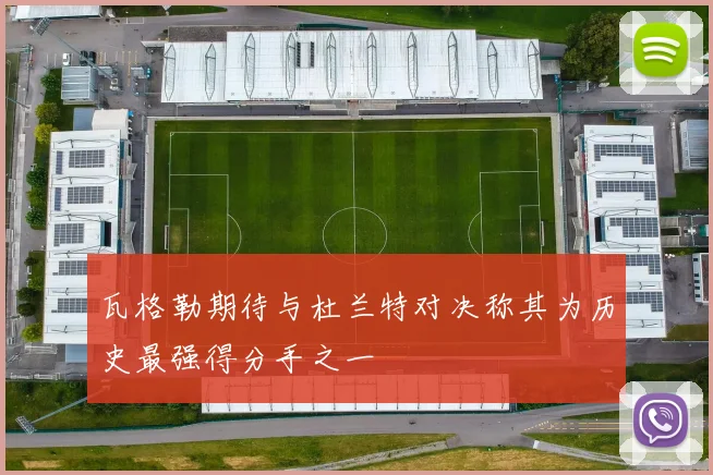 瓦格勒期待与杜兰特对决称其为历史最强得分手之一
