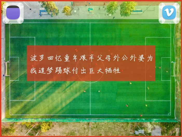 波罗回忆童年艰辛父母外公外婆为我追梦踢球付出巨大牺牲