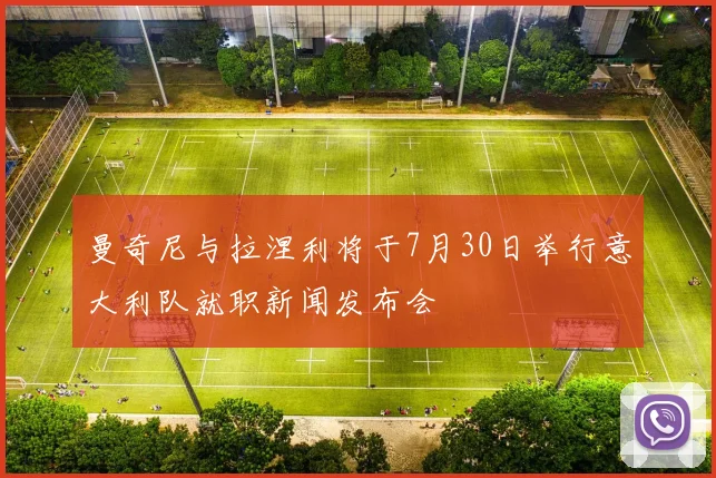 曼奇尼与拉涅利将于7月30日举行意大利队就职新闻发布会