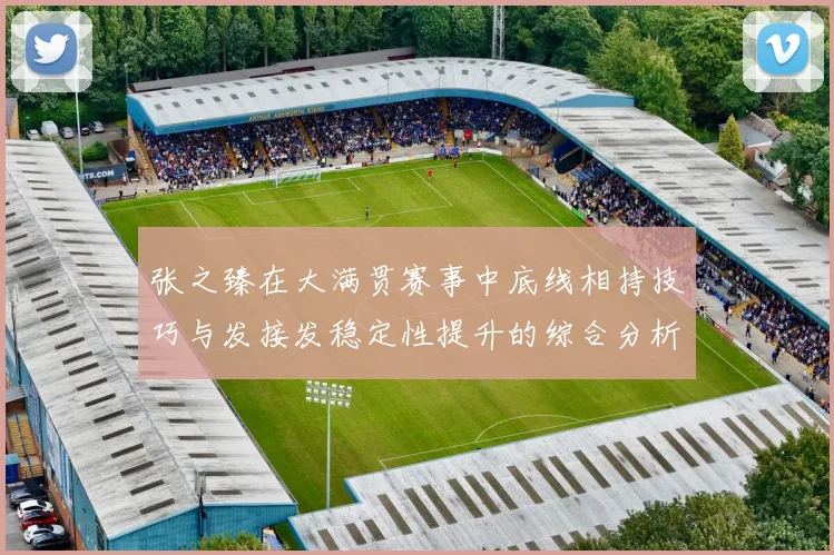 张之臻在大满贯赛事中底线相持技巧与发接发稳定性提升的综合分析